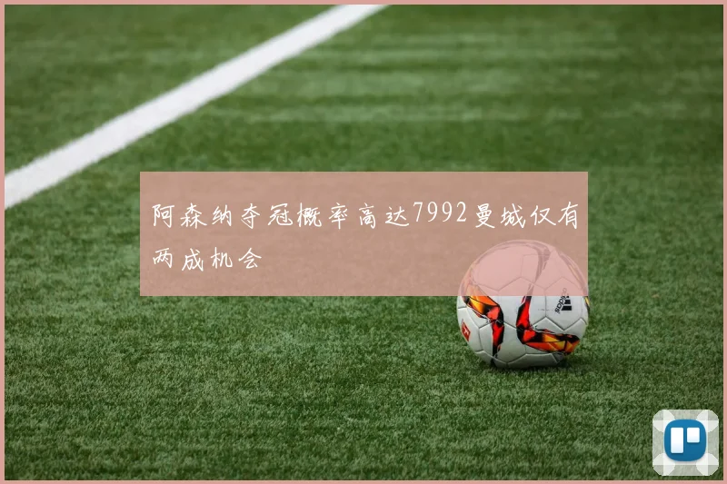 阿森纳夺冠概率高达7992曼城仅有两成机会