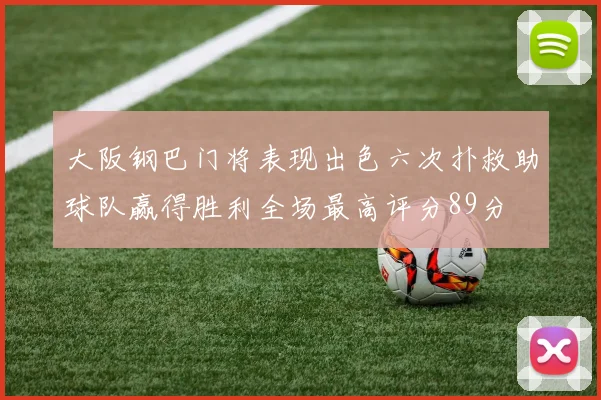大阪钢巴门将表现出色六次扑救助球队赢得胜利全场最高评分89分
