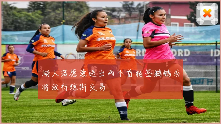 湖人若愿意送出两个首轮签鹈鹕或将放行琼斯交易