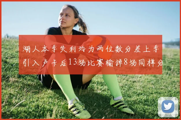 湖人本季失利均为两位数分差上季引入卢卡后13场比赛输掉8场同样分差惨重