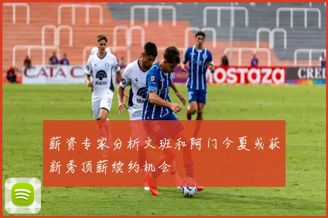 薪资专家分析文班和阿门今夏或获新秀顶薪续约机会