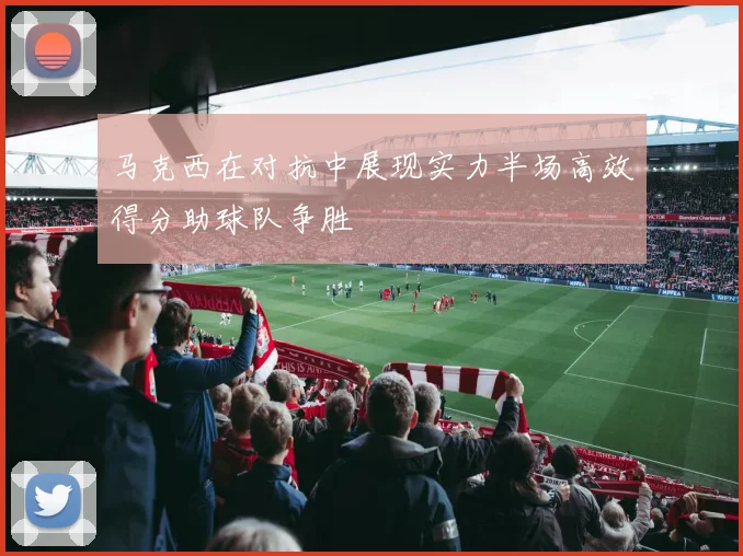 马克西在对抗中展现实力半场高效得分助球队争胜