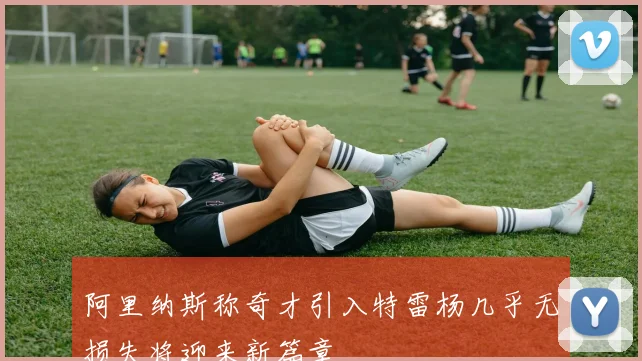 阿里纳斯称奇才引入特雷杨几乎无损失将迎来新篇章