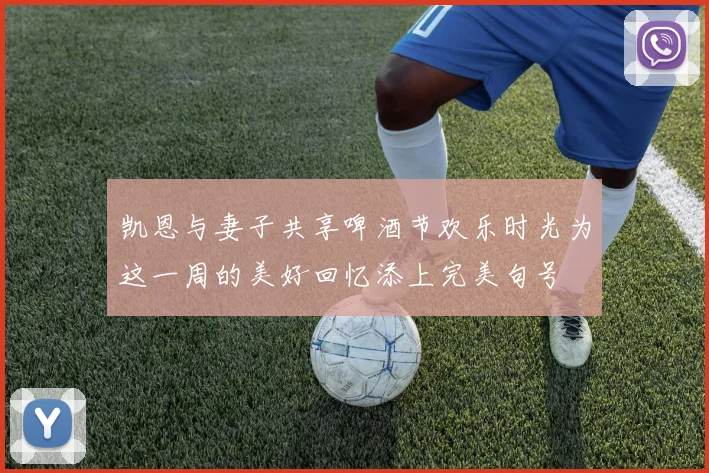 凯恩与妻子共享啤酒节欢乐时光为这一周的美好回忆添上完美句号