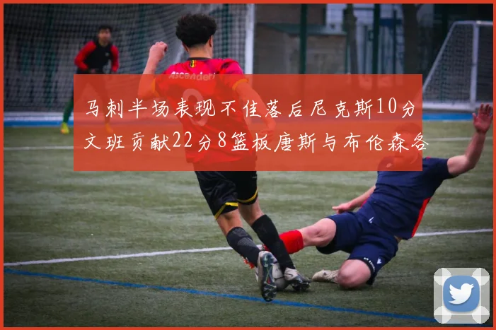 马刺半场表现不佳落后尼克斯10分文班贡献22分8篮板唐斯与布伦森各显神通